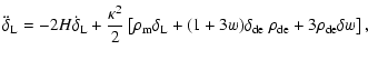 $\displaystyle \ddot{\delta}_{\rm L} = - 2 H \dot{\delta}_{\rm L}
+ \frac{\kappa...
...m L} + (1+3w)\delta_{\rm de} ~\rho_{\rm de} +3 \rho_{\rm de} \delta w \right] ,$