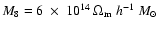 $M_8 = 6~ \times~ 10^{14} ~\Omega_{\rm m} ~h^{-1}~ M_{\odot}$
