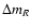 $\Delta m_{R}$