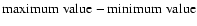 $\rm maximum\; value-minimum\; value$
