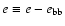 $e \equiv e - e_{\rm bb}$