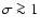 $\sigma \ga 1$