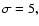 $\sigma =5,$