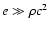 $e\gg \rho c^2$