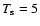 $T_{\rm s}=5$