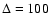 $\Delta=100$