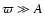 $\varpi \gg A$