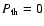 $P_{{\rm th}} = 0$