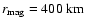 $r_{{\rm mag}} =
400~{\rm km}$
