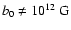 $b_0 \ne 10^{12}~{\rm G}$