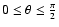 $0 \leq \theta \leq \frac{\pi}{2}$