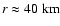 $r \approx 40~{\rm km}$
