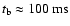 $t_{{\rm b}} \approx 100~{\rm ms}$