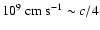 $10^{9}~{\rm cm~s}^{-1} \sim c/4$