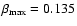 $\beta_{{\rm max}} =
0.135$