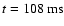 $t = 108~{\rm ms}$