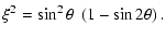$\displaystyle \xi^2 = \sin^2\theta ~ \left(1-\sin 2\theta\right).$