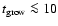 $t_{{\rm grow}} \la 10$