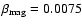$\beta_{{\rm mag}} = 0.0075$