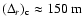 $(\Delta_r)_{{\rm c}} \approx 150~{\rm m}$