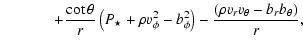 $\displaystyle \hspace*{1.2cm} + \frac{\cot \theta}{r} \left(P_{\star} + \rho v_...
...hi}^{2}\right) - \frac{\left(\rho v_{r}v_{\theta} - b_{r}b_{\theta}\right)}{r},$