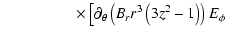 $\displaystyle \hspace*{1.7cm} \times \left[
\partial_{\theta}\left(B_rr^3\left(3z^2-1\right)\right) E_{\phi} \right.$