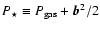 $P_{\star} \equiv P_{{\rm gas}} + \vec b^2 / 2$