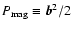 $P_{{\rm mag}} \equiv \vec b^2 /
2$