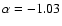 $\alpha=-1.03$