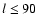$l\leq 90$