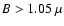 $B > 1.05~\mu$
