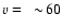 $v=~\sim\!60$
