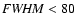 ${\it FWHM }< 80$