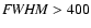 ${\it FWHM} > 400$