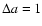 $\Delta a=1$