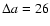 $\Delta a=26$