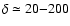 $\delta \simeq 20{-}200$