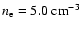 $n_{\rm e}=5.0~{\rm cm}^{-3}$