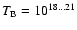 $T_{\rm B}=10^{18...21}$