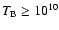 $T_{\rm B} \geq 10^{10}$