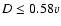 $D \leq 0.58 \varv$