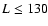 $L \leq 130$