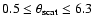 $0.5 \leq \theta_{\rm scat} \leq 6.3$
