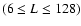 $(6 \leq L \leq 128)$