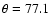 $\theta = 77.1$