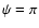 $\psi =\pi $