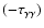 $(-\tau _{\gamma \gamma })$