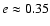$e\approx0.35$