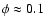 $\phi\approx0.1$