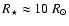 $R_\star\approx 10~R_\odot$
